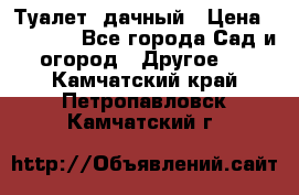 Туалет  дачный › Цена ­ 12 300 - Все города Сад и огород » Другое   . Камчатский край,Петропавловск-Камчатский г.